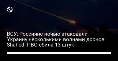 ВСУ: Россияне ночью атаковали Украину несколькими волнами дронов Shahed. ПВО сбила 13 штук