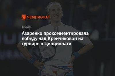 Виктория Азаренко - Барбора Крейчикова - Азаренко прокомментировала победу над Крейчиковой на турнире в Цинциннати - championat.com - США - Белоруссия - Чехия
