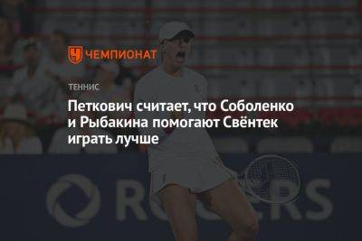 Петкович считает, что Соболенко и Рыбакина помогают Свёнтек играть лучше