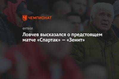 Ловчев высказался о предстоящем матче «Спартак» — «Зенит»