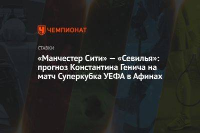 «Манчестер Сити» — «Севилья»: прогноз Константина Генича на матч Суперкубка УЕФА в Афинах