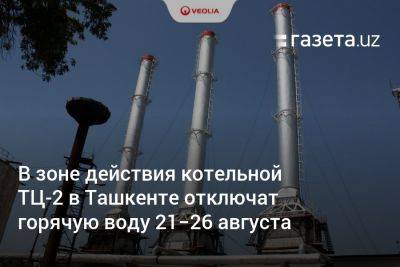 В зоне действия котельной ТЦ-2 в Ташкенте отключат горячую воду 21−26 августа