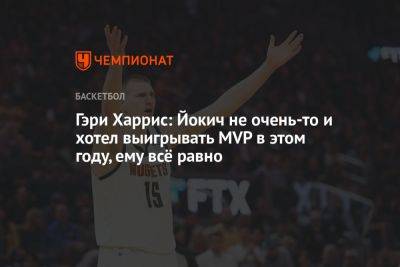Гэри Харрис: Йокич не очень-то и хотел выигрывать MVP в этом году, ему всё равно