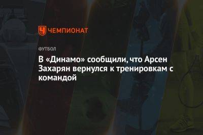 В «Динамо» сообщили, что Арсен Захарян вернулся к тренировкам с командой