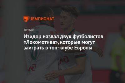 Изидор назвал двух футболистов «Локомотива», которые могут заиграть в топ-клубе Европы