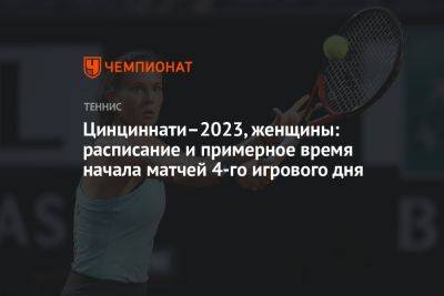 Дарья Касаткина - Елен Остапенко - Анастасий Потапов - Уильямс Винус - Петр Мартич - Даниэль Коллинз - Мартин Тревизан - Маркета Вондроушова - Елен Рыбакин - Мария Саккари - Каролина Мухова - Варвара Грачева - Джессика Пегула - Чжэн Циньвэнь - Цинциннати–2023, женщины: расписание и примерное время начала матчей 4-го игрового дня - championat.com - Россия - Китай - США - Казахстан - Италия - Франция - Румыния - Польша - Хорватия - Чехия - Греция - Латвия