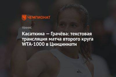 Касаткина — Грачёва: текстовая трансляция матча второго круга WTA-1000 в Цинциннати