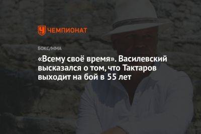 «Всему своё время». Василевский высказался о том, что Тактаров выходит на бой в 55 лет