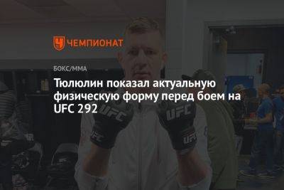 Тюлюлин показал актуальную физическую форму перед боем на UFC 292