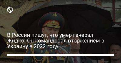 В России пишут, что умер генерал Жидко. Он командовал вторжением в Украину в 2022 году