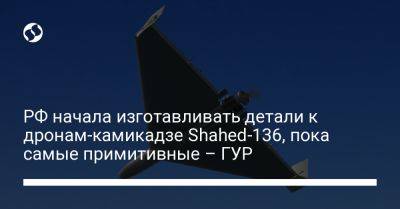 РФ начала изготавливать детали к дронам-камикадзе Shahed-136, пока самые примитивные – ГУР