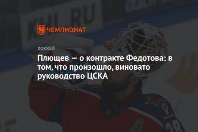 Плющев — о контракте Федотова: в том, что произошло, виновато руководство ЦСКА