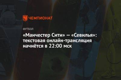 «Манчестер Сити» — «Севилья»: текстовая онлайн-трансляция начнётся в 22:00 мск