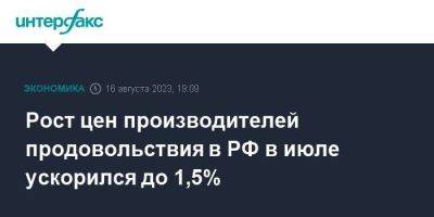 Рост цен производителей продовольствия в РФ в июле ускорился до 1,5%