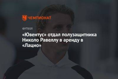 «Ювентус» отдал полузащитника Николо Равеллу в аренду в «Лацио»