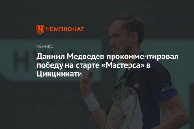 Даниил Медведев прокомментировал победу на старте «Мастерса» в Цинциннати