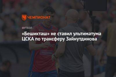 «Бешикташ» не ставил ультиматума ЦСКА по трансферу Зайнутдинова