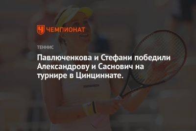 Павлюченкова и Стефани победили Александрову и Саснович на турнире в Цинциннате.