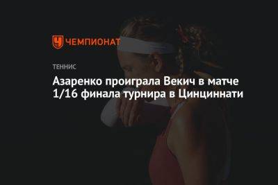 Азаренко проиграла Векич в матче 1/16 финала турнира в Цинциннати