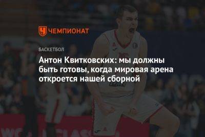 Антон Квитковских: мы должны быть готовы, когда мировая арена откроется нашей сборной