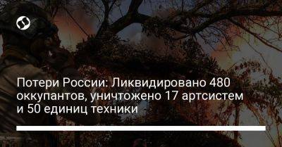 Потери России: Ликвидировано 480 оккупантов, уничтожено 17 артсистем и 50 единиц техники