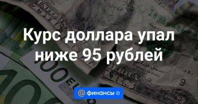 Курс доллара упал ниже 95 рублей