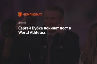 Сергей Бубка - Сергей Бубка покинет пост в World Athletics - championat.com - Украина - ДНР
