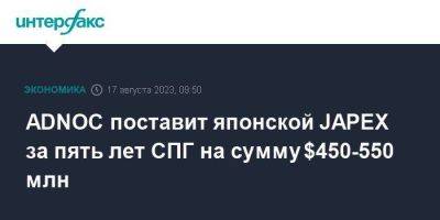 ADNOC поставит японской JAPEX за пять лет СПГ на сумму $450-550 млн - smartmoney.one - Москва - Япония - Эмираты - Абу-Даби