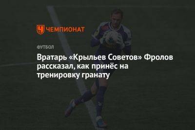 Вратарь «Крыльев Советов» Фролов рассказал, как принёс на тренировку гранату