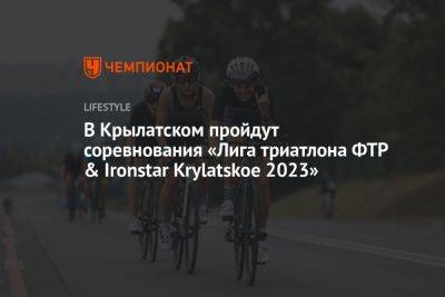 В Крылатском пройдут соревнования Лига триатлона ФТР & Ironstar Krylatskoe 2023