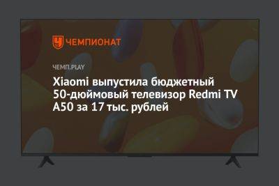 Xiaomi выпустила бюджетный 50-дюймовый телевизор Redmi TV A50 за 17 тыс. рублей