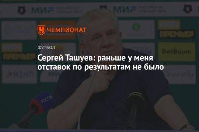 Сергей Ташуев: раньше у меня отставок по результатам не было