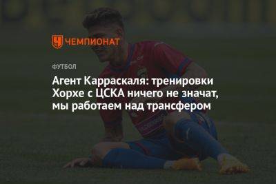 Агент Карраскаля: тренировки Хорхе с ЦСКА ничего не значат, мы работаем над трансфером