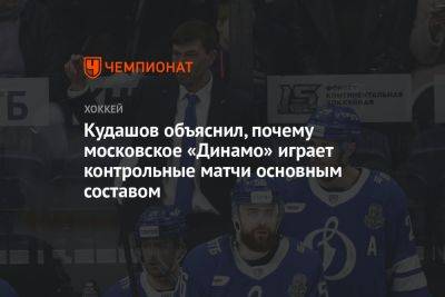 Кудашов объяснил, почему московское «Динамо» играет контрольные матчи основным составом