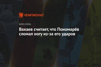 Вахаев считает, что Пономарёв сломал ногу из-за его ударов