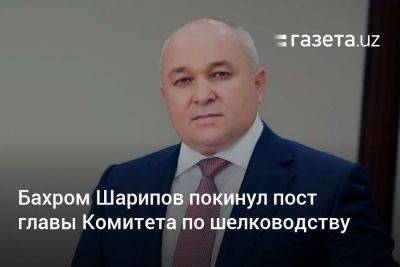 Бахром Шарипов покинул пост главы Комитета по шелководству