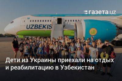 Дети из Украины приехали на отдых и реабилитацию в Узбекистан