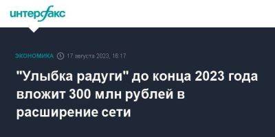 "Улыбка радуги" до конца 2023 года вложит 300 млн рублей в расширение сети