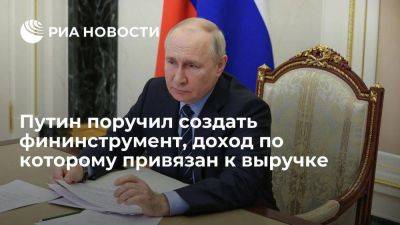 Путин поручил к декабрю создать фининструмент, доход которого привязан к выручке