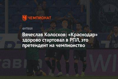 Вячеслав Колосков: «Краснодар» здорово стартовал в РПЛ, это претендент на чемпионство