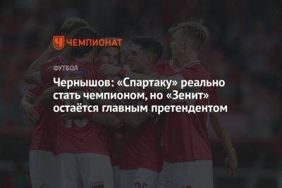 Чернышов: «Спартаку» реально стать чемпионом, но «Зенит» остаётся главным претендентом