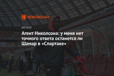 Агент Николсона: у меня нет точного ответа останется ли Шамар в «Спартаке»