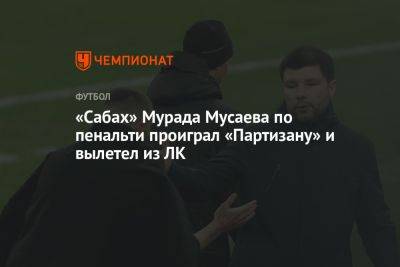 «Сабах» Мурада Мусаева по пенальти проиграл «Партизану» и вылетел из ЛК