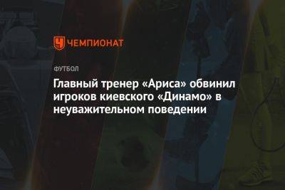 Главный тренер «Ариса» обвинил игроков киевского «Динамо» в неуважительном поведении