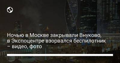 Ночью в Москве закрывали Внуково, в Экспоцентре взорвался беспилотник – видео, фото