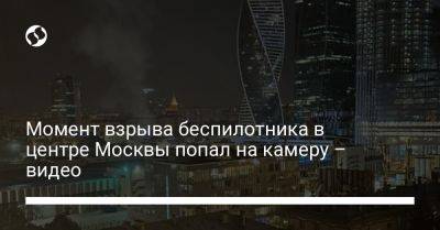 Момент взрыва беспилотника в центре Москвы попал на камеру – видео