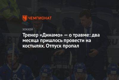Тренер «Динамо» — о травме: два месяца пришлось провести на костылях. Отпуск пропал