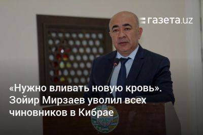 «Нужно вливать новую кровь». Зойир Мирзаев уволил всех чиновников в Кибрае