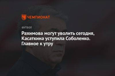 Рахимова могут уволить сегодня, Касаткина уступила Соболенко. Главное к утру