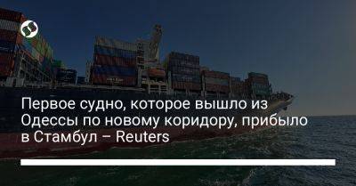Первое судно, которое вышло из Одессы по новому коридору, прибыло в Стамбул – Reuters - liga.net - Россия - Украина - Одесса - Одесса - Стамбул - Reuters